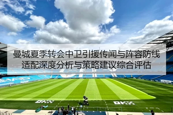 曼城夏季转会中卫引援传闻与阵容防线适配深度分析与策略建议综合评估