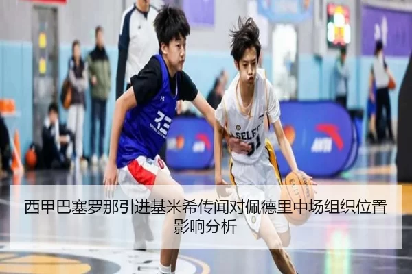 西甲巴塞罗那引进基米希传闻对佩德里中场组织位置影响分析