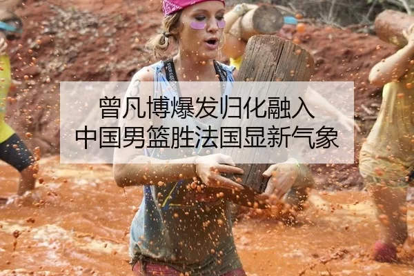 曾凡博爆发归化融入 中国男篮胜法国显新气象