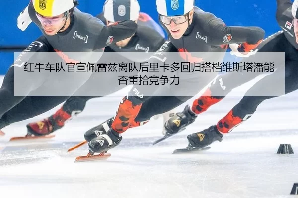 红牛车队官宣佩雷兹离队后里卡多回归搭档维斯塔潘能否重拾竞争力