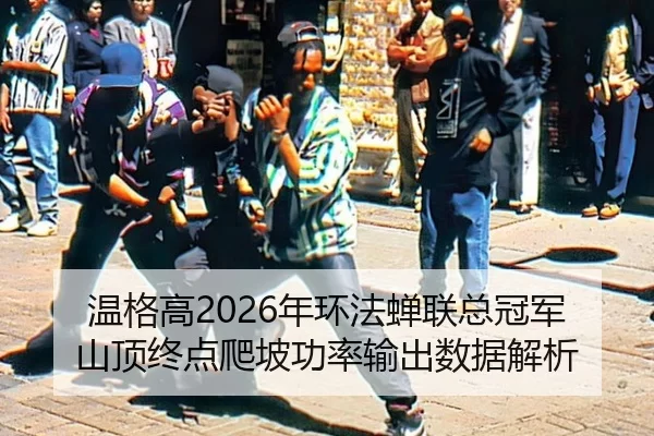 温格高2026年环法蝉联总冠军山顶终点爬坡功率输出数据解析